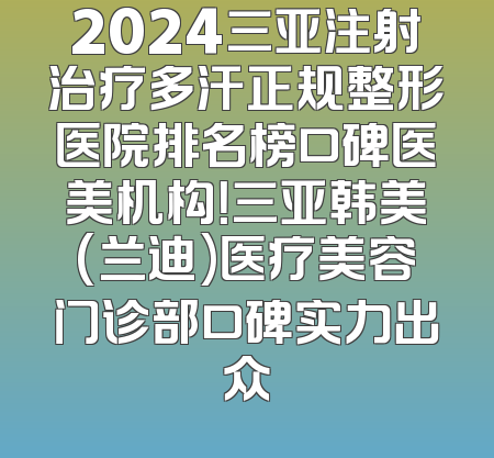 2024三亚注射治疗多汗正规整形医院排名榜口碑医美机构！三亚韩美(兰迪)医疗美容门诊部口碑实力出众