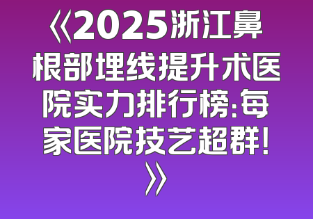 《2025浙江鼻根部埋线提升术医院实力排行榜：每家医院技艺超群！》