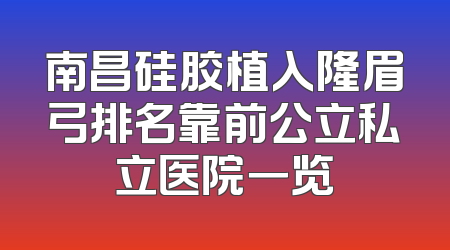 南昌硅胶植入隆眉弓排名靠前公立私立医院一览