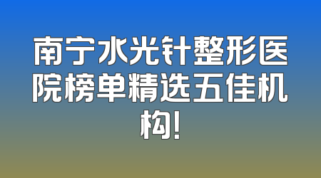 南宁水光针整形医院榜单精选五佳机构！