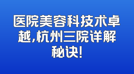 医院美容科技术卓越，杭州三院详解秘诀！