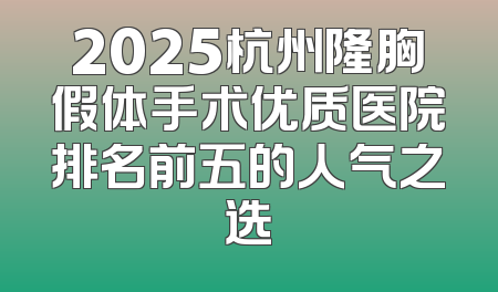 2025杭州隆胸假体手术优质医院排名前五的人气之选