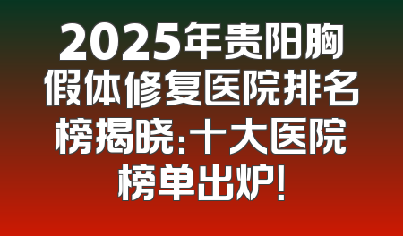 2025年贵阳胸假体修复医院排名榜揭晓：十大医院榜单出炉！