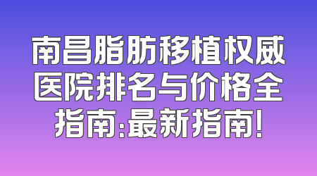 南昌脂肪移植权威医院排名与价格全指南：最新指南！