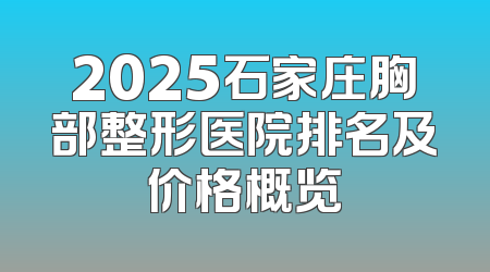 2025石家庄胸部整形医院排名及价格概览