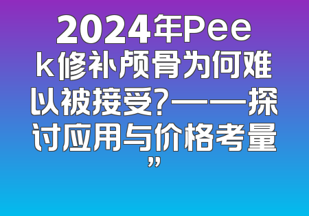 2024年Peek修补颅骨为何难以被接受？——探讨应用与价格考量”