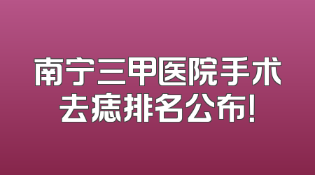 南宁三甲医院手术去痣排名公布！
