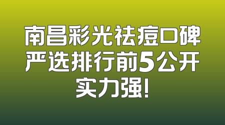 南昌彩光祛痘口碑严选排行前5公开实力强!