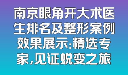 南京眼角开大术医生排名及整形案例效果展示：精选专家，见证蜕变之旅
