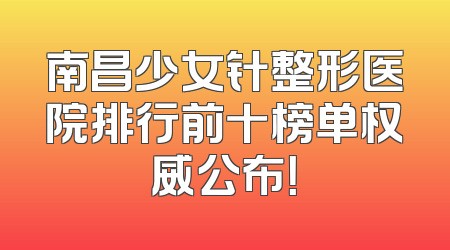 南昌少女针整形医院排行前十榜单权威公布！