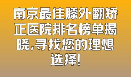 南京最佳膝外翻矫正医院排名榜单揭晓，寻找您的理想选择！