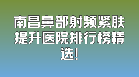 南昌鼻部射频紧肤提升医院排行榜精选！