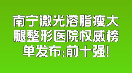 南宁激光溶脂瘦大腿整形医院权威榜单发布：前十强！