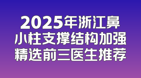 2025年浙江鼻小柱支撑结构加强精选前三医生推荐