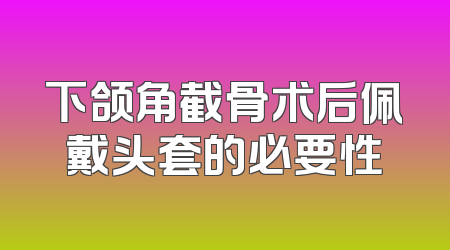 下颌角截骨术后佩戴头套的必要性