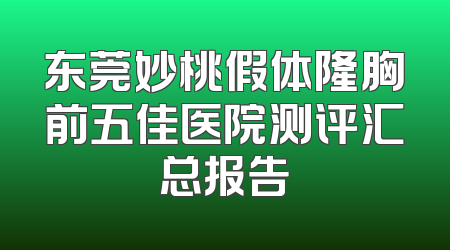 东莞妙桃假体隆胸前五佳医院测评汇总报告