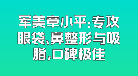 军美章小平：专攻眼袋、鼻整形与吸脂，口碑极佳