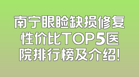 南宁眼睑缺损修复性价比TOP5医院排行榜及介绍！