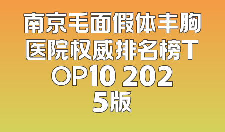 南京毛面假体丰胸医院权威排名榜TOP10 2025版