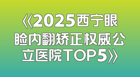 《2025西宁眼睑内翻矫正权威公立医院TOP5》