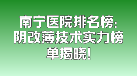 南宁医院排名榜：阴改薄技术实力榜单揭晓！