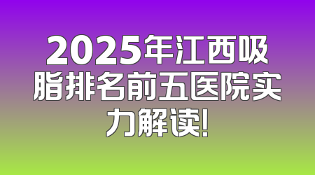 2025年江西吸脂排名前五医院实力解读！