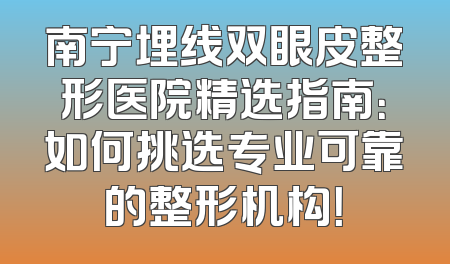 南宁埋线双眼皮整形医院精选指南：如何挑选专业可靠的整形机构！