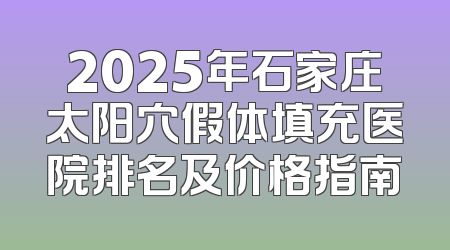 2025年石家庄太阳穴假体填充医院排名及价格指南