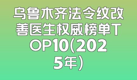 乌鲁木齐法令纹改善医生权威榜单TOP10（2025年）