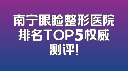 南宁眼睑整形医院排名TOP5权威测评！