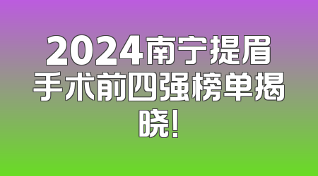 2024南宁提眉手术前四强榜单揭晓！