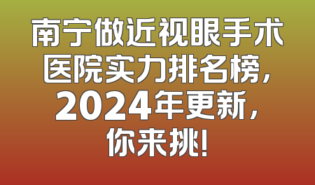 南宁做近视眼手术医院实力排名榜，2024年更新，你来挑!