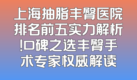 上海抽脂丰臀医院排名前五实力解析！口碑之选丰臀手术专家权威解读