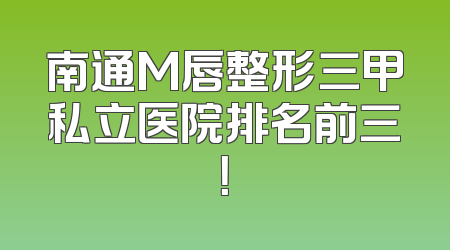 南通M唇整形三甲私立医院排名前三！