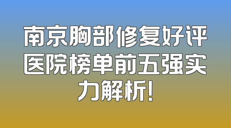 南京胸部修复好评医院榜单前五强实力解析！