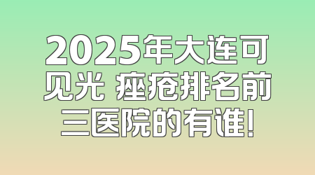 2025年大连可见光袪痤疮排名前三医院的有谁!