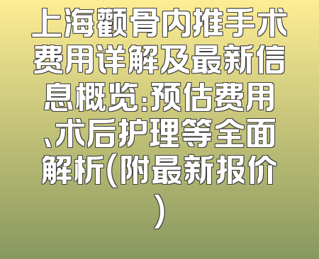 上海颧骨内推手术费用详解及最新信息概览：预估费用、术后护理等全面解析（附最新报价）