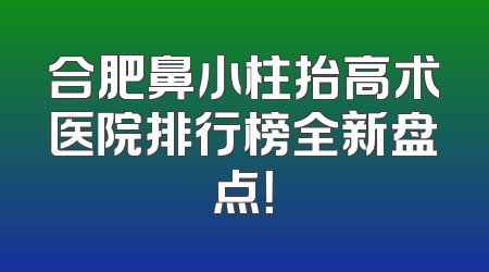 合肥鼻小柱抬高术医院排行榜全新盘点！
