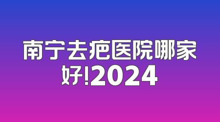 南宁去疤医院哪家好!2024