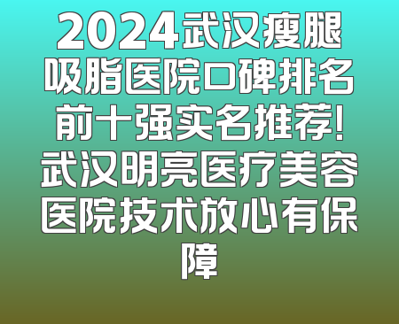 2024武汉瘦腿吸脂医院口碑排名前十强实名推荐！武汉明亮医疗美容医院技术放心有保障