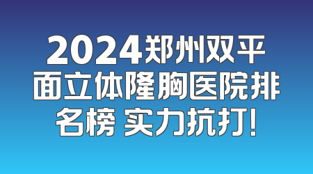 2024郑州双平面立体隆胸医院排名榜 实力抗打！