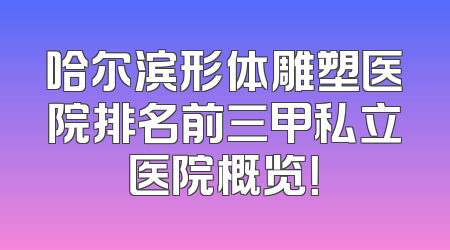 哈尔滨形体雕塑医院排名前三甲私立医院概览！