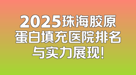 2025珠海胶原蛋白填充医院排名与实力展现！