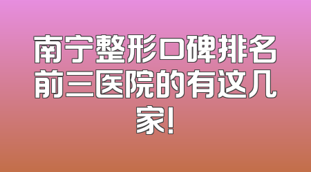 南宁整形口碑排名前三医院的有这几家!