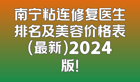 南宁粘连修复医生排名及美容价格表（最新）2024版！
