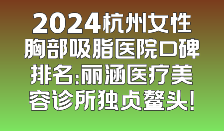 2024杭州女性胸部吸脂医院口碑排名：丽涵医疗美容诊所独占鳌头！