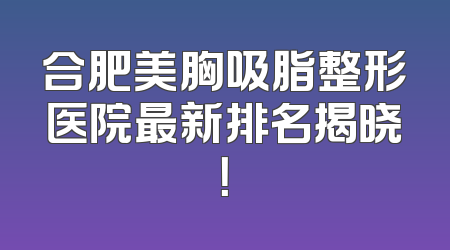 合肥美胸吸脂整形医院最新排名揭晓！