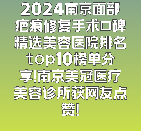 2024南京面部疤痕修复手术口碑精选美容医院排名top10榜单分享！南京美冠医疗美容诊所获网友点赞！