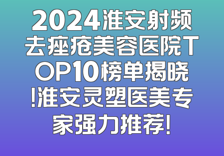 2024淮安射频去痤疮美容医院TOP10榜单揭晓！淮安灵塑医美专家强力推荐！