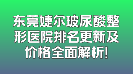 东莞婕尔玻尿酸整形医院排名更新及价格全面解析！